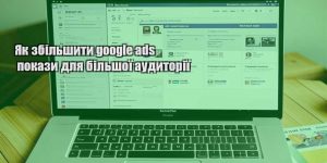 yak zbilshyty google ads pokazy dlya bilshoyi audytoriyi
