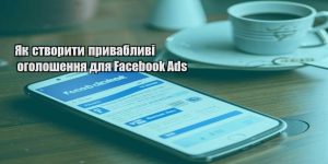 yak stvoryty pryvablyvi ogoloshennya dlya facebook ads