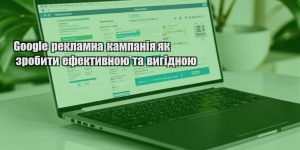 google reklamna kampaniya yak zrobyty efektyvnoyu ta vygidnoyu