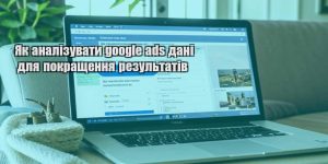 yak analizuvaty google ads dani dlya pokrashhennya rezultativ