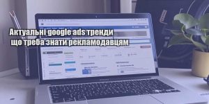 aktualni google ads trendy shho treba znaty reklamodavczyam