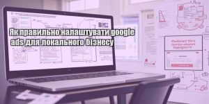 yak pravylno nalashtuvaty google ads dlya lokalnogo biznesu