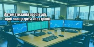 avtomatyzacziya google ads shhob zaoshhadyty chas i groshi