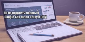 yak ne vtratyty zayavky z google ads pislya kliku v crm