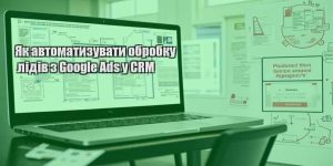yak avtomatyzuvaty obrobku lidiv z google ads u crm