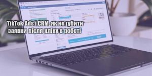 tiktok ads i crm yak ne gubyty zayavky pislya kliku v roboti