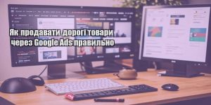 yak prodavaty dorogi tovary cherez google ads pravylno