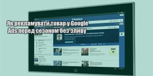 yak reklamuvaty tovar u google ads pered sezonom bez zlyvu